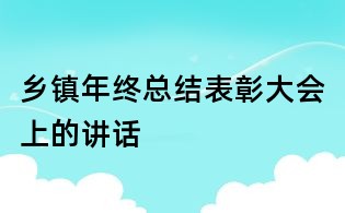 鄉鎮年終總結表彰大會上的講話