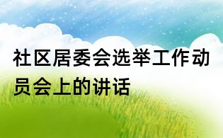社區(qū)居委會選舉工作動員會上的講話