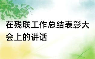 在殘聯(lián)工作總結(jié)表彰大會(huì)上的講話