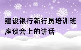 建設銀行新行員培訓班座談會上的講話