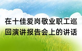 在十佳愛(ài)崗敬業(yè)職工巡回演講報(bào)告會(huì)上的講話