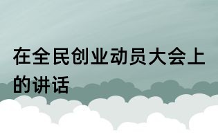 在全民創業動員大會上的講話