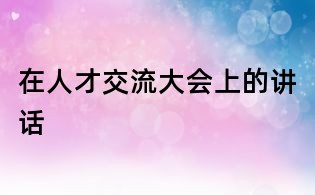 在人才交流大會上的講話