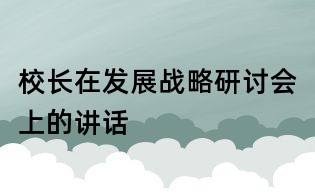 校長在發展戰略研討會上的講話