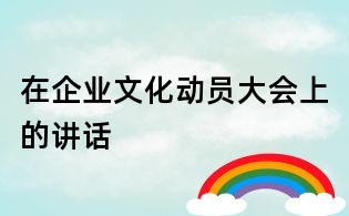 在企業文化動員大會上的講話