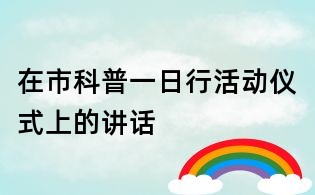 在市科普一日行活動(dòng)儀式上的講話