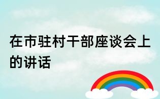 在市駐村干部座談會上的講話