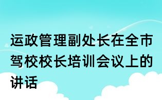 運政管理副處長在全市駕校校長培訓會議上的講話