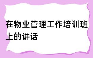 在物業管理工作培訓班上的講話