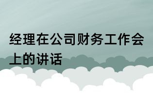 經(jīng)理在公司財(cái)務(wù)工作會(huì)上的講話