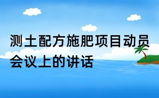 測土配方施肥項目動員會議上的講話