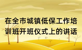 在全市城鎮低保工作培訓班開班儀式上的講話