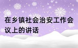 在鄉鎮社會治安工作會議上的講話