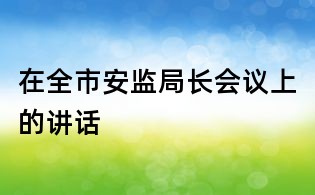 在全市安監局長會議上的講話