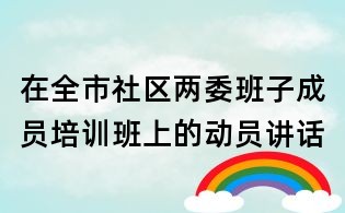 在全市社區兩委班子成員培訓班上的動員講話