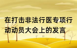 在打擊非法行醫(yī)專(zhuān)項(xiàng)行動(dòng)動(dòng)員大會(huì)上的發(fā)言