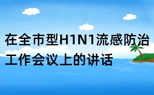 在全市型H1N1流感防治工作會議上的講話