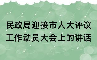 民政局迎接市人大評議工作動員大會上的講話