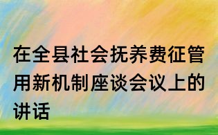 在全縣社會(huì)撫養(yǎng)費(fèi)征管用新機(jī)制座談會(huì)議上的講話
