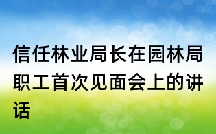 信任林業局長在園林局職工首次見面會上的講話