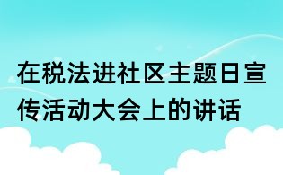 在稅法進社區主題日宣傳活動大會上的講話