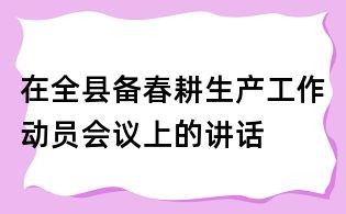 在全縣備春耕生產工作動員會議上的講話