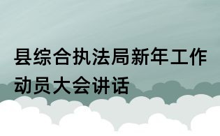 縣綜合執法局新年工作動員大會講話
