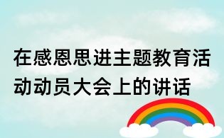 在感恩思進主題教育活動動員大會上的講話