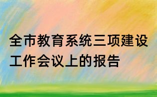 全市教育系統三項建設工作會議上的報告