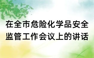 在全市危險(xiǎn)化學(xué)品安全監(jiān)管工作會(huì)議上的講話