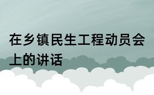 在鄉(xiāng)鎮(zhèn)民生工程動員會上的講話