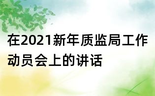 在2021新年質監局工作動員會上的講話