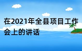 在2021年全縣項目工作會上的講話