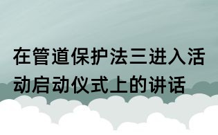 在管道保護法三進入活動啟動儀式上的講話