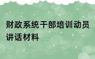 財(cái)政系統(tǒng)干部培訓(xùn)動(dòng)員講話材料
