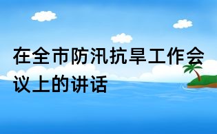 在全市防汛抗旱工作會(huì)議上的講話
