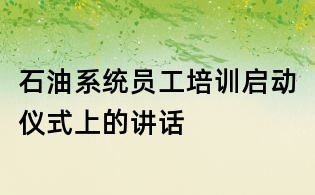 石油系統員工培訓啟動儀式上的講話