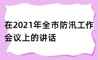 在2021年全市防汛工作會議上的講話