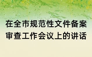 在全市規(guī)范性文件備案審查工作會(huì)議上的講話