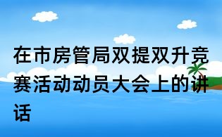 在市房管局雙提雙升競賽活動動員大會上的講話