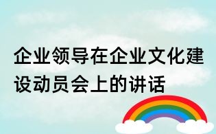 企業領導在企業文化建設動員會上的講話