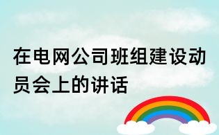 在電網公司班組建設動員會上的講話