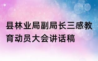 縣林業(yè)局副局長三感教育動員大會講話稿