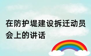 在防護堤建設拆遷動員會上的講話