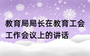 教育局局長在教育工會工作會議上的講話