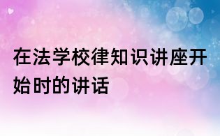 在法學(xué)校律知識講座開始時的講話