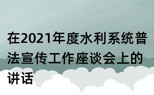 在2021年度水利系統(tǒng)普法宣傳工作座談會(huì)上的講話
