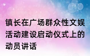 鎮長在廣場群眾性文娛活動建設啟動儀式上的動員講話