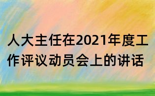 人大主任在2021年度工作評議動員會上的講話