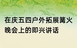在慶五四戶外拓展篝火晚會上的即興講話